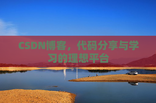 CSDN博客,代码分享与学习的理想平台 CSDN博客,代码分享与学习的理想平台